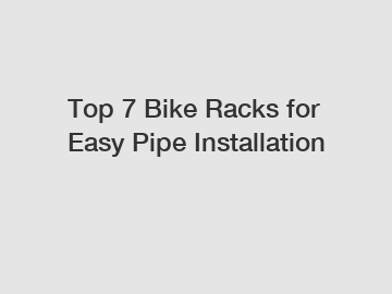 Top 7 Bike Racks for Easy Pipe Installation