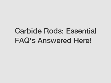 Carbide Rods: Essential FAQ's Answered Here!