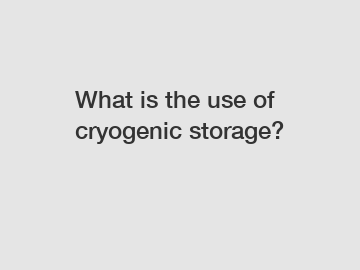 What is the use of cryogenic storage?