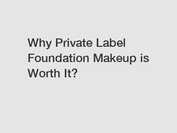Why Private Label Foundation Makeup is Worth It?