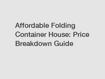 Affordable Folding Container House: Price Breakdown Guide