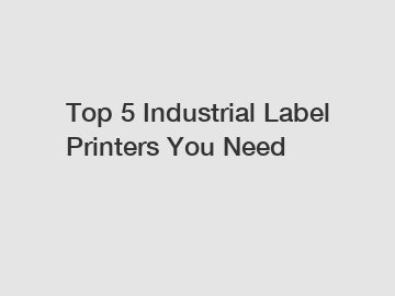 Top 5 Industrial Label Printers You Need