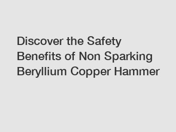 Discover the Safety Benefits of Non Sparking Beryllium Copper Hammer