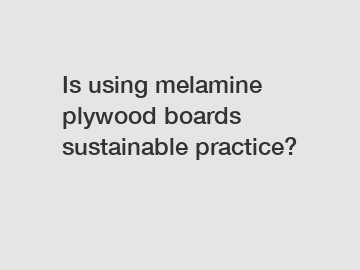 Is using melamine plywood boards sustainable practice?