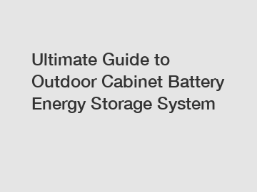 Ultimate Guide to Outdoor Cabinet Battery Energy Storage System