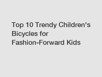 Top 10 Trendy Children's Bicycles for Fashion-Forward Kids