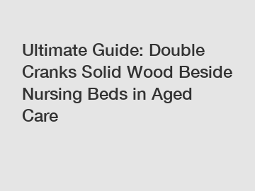 Ultimate Guide: Double Cranks Solid Wood Beside Nursing Beds in Aged Care