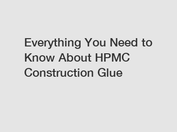 Everything You Need to Know About HPMC Construction Glue