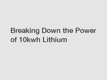 Breaking Down the Power of 10kwh Lithium
