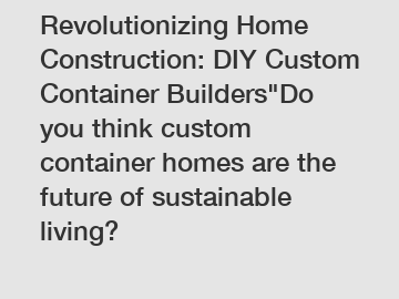 Revolutionizing Home Construction: DIY Custom Container Builders"Do you think custom container homes are the future of sustainable living?