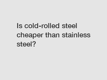 Is cold-rolled steel cheaper than stainless steel?