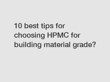 10 best tips for choosing HPMC for building material grade?