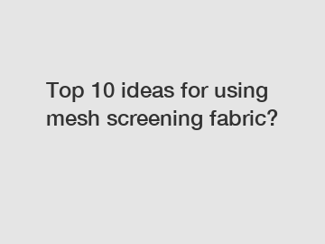 Top 10 ideas for using mesh screening fabric?