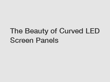 The Beauty of Curved LED Screen Panels