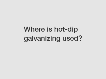 Where is hot-dip galvanizing used?