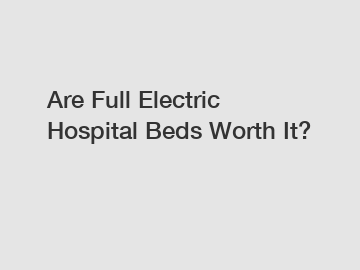 Are Full Electric Hospital Beds Worth It?