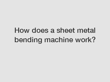 How does a sheet metal bending machine work?