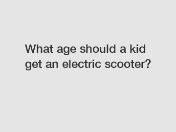 What age should a kid get an electric scooter?