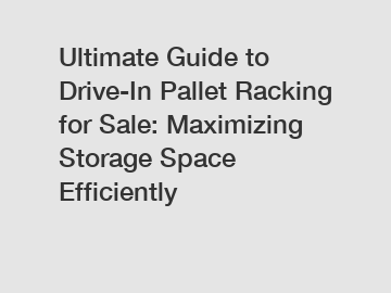 Ultimate Guide to Drive-In Pallet Racking for Sale: Maximizing Storage Space Efficiently