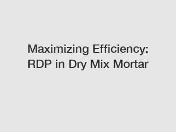 Maximizing Efficiency: RDP in Dry Mix Mortar