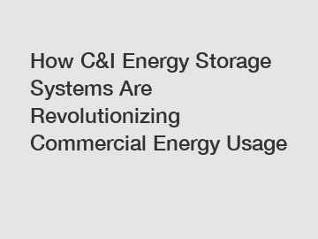 How C&I Energy Storage Systems Are Revolutionizing Commercial Energy Usage