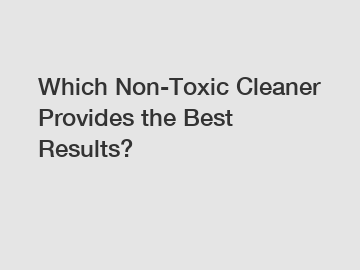 Which Non-Toxic Cleaner Provides the Best Results?