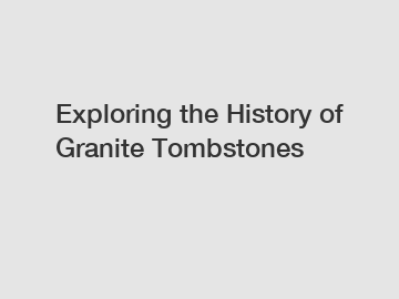 Exploring the History of Granite Tombstones