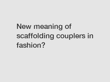 New meaning of scaffolding couplers in fashion?