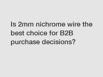 Is 2mm nichrome wire the best choice for B2B purchase decisions?