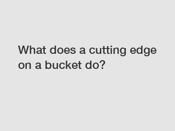 What does a cutting edge on a bucket do?