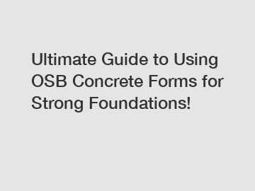 Ultimate Guide to Using OSB Concrete Forms for Strong Foundations!