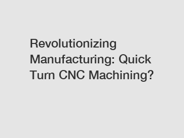 Revolutionizing Manufacturing: Quick Turn CNC Machining?