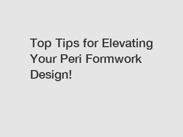 Top Tips for Elevating Your Peri Formwork Design!