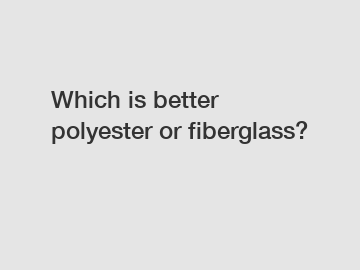 Which is better polyester or fiberglass?