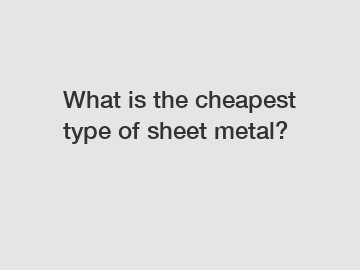 What is the cheapest type of sheet metal?