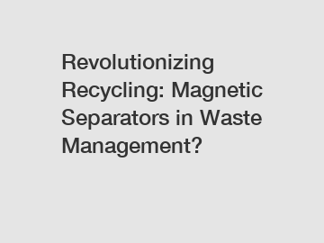 Revolutionizing Recycling: Magnetic Separators in Waste Management?