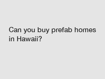 Can you buy prefab homes in Hawaii?