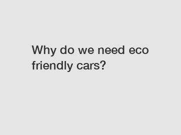 Why do we need eco friendly cars?