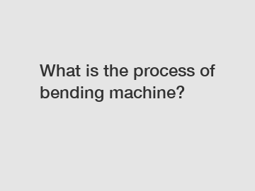 What is the process of bending machine?