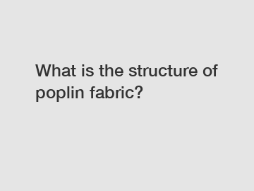 What is the structure of poplin fabric?