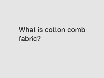 What is cotton comb fabric?