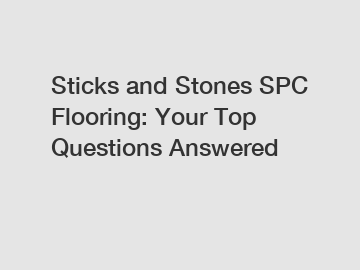 Sticks and Stones SPC Flooring: Your Top Questions Answered
