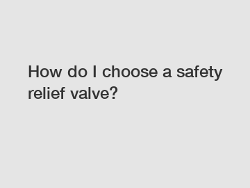 How do I choose a safety relief valve?