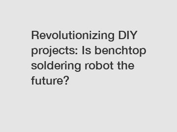 Revolutionizing DIY projects: Is benchtop soldering robot the future?