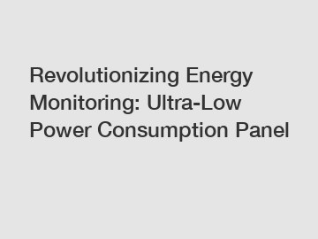 Revolutionizing Energy Monitoring: Ultra-Low Power Consumption Panel