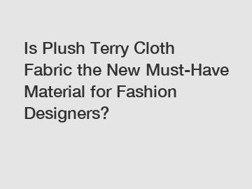 Is Plush Terry Cloth Fabric the New Must-Have Material for Fashion Designers?