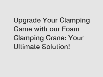 Upgrade Your Clamping Game with our Foam Clamping Crane: Your Ultimate Solution!