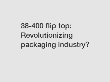 38-400 flip top: Revolutionizing packaging industry?