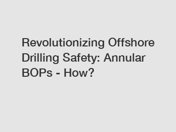 Revolutionizing Offshore Drilling Safety: Annular BOPs - How?