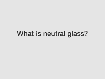 What is neutral glass?